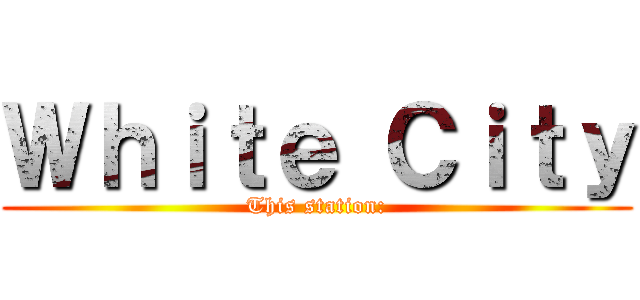 Ｗｈｉｔｅ Ｃｉｔｙ (This station:)