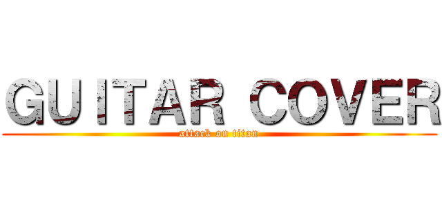 ＧＵＩＴＡＲ ＣＯＶＥＲ (attack on titan)