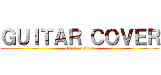 ＧＵＩＴＡＲ ＣＯＶＥＲ (attack on titan)