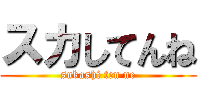 スカしてんね (sukashi ten ne)