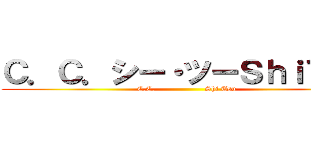 Ｃ．Ｃ．シー・ツーＳｈｉＴｓｕ (C.C.                   Shi Tsu)