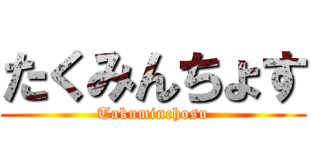たくみんちょす (Takuminchosu)