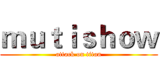 ｍｕｔｉｓｈｏｗ (attack on titan)