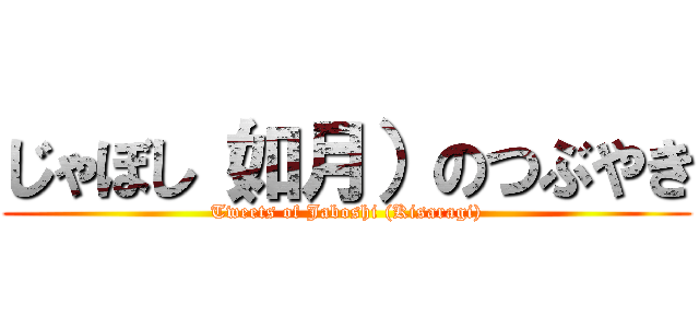 じゃぼし（如月）のつぶやき (Tweets of Jaboshi (Kisaragi))