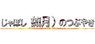 じゃぼし（如月）のつぶやき (Tweets of Jaboshi (Kisaragi))