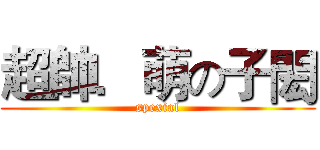 超帥．萌の子閎 (spexial)