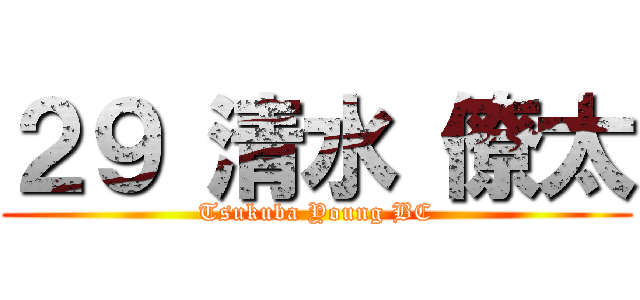 ２９ 清水 僚太 (Tsukuba Young BC)