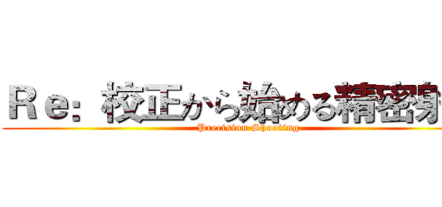 Ｒｅ：校正から始める精密射撃 (Precision Shooting)