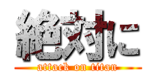 絶対に (attack on titan)