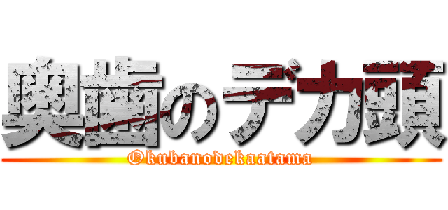 奥歯のデカ頭 (Okubanodekaatama)