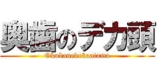 奥歯のデカ頭 (Okubanodekaatama)