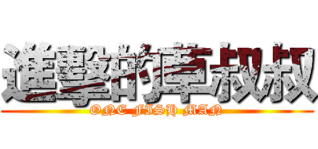 進擊的草叔叔 (ONE FISH MAN)