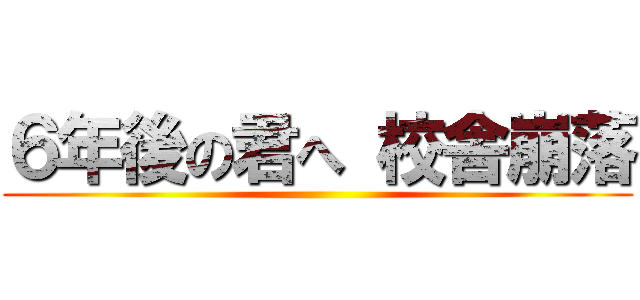 ６年後の君へ 校舎崩落 ( )