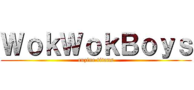 ＷｏｋＷｏｋＢｏｙｓ (cuzine titans)