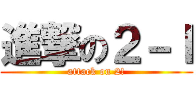 進撃の２－Ｉ (attack on 2!)