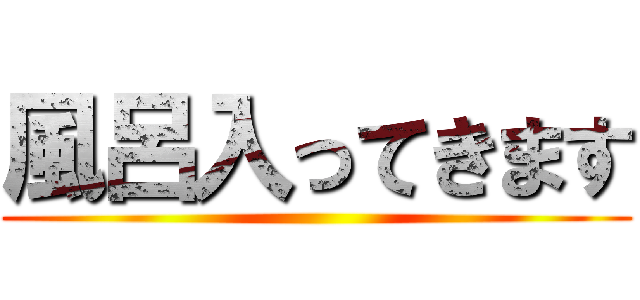 風呂入ってきます ()