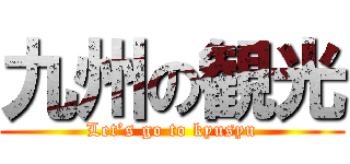 九州の観光 (Let’s go to kyusyu)