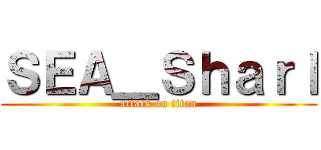 ＳＥＡ＿Ｓｈａｒｌ (attack on titan)