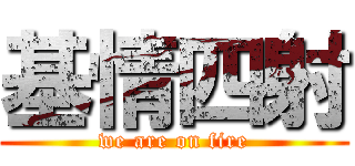 基情四射 (we are on fire)