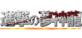 進撃の夢神龍 (attack on polunga)