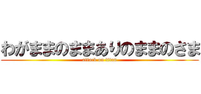 わがままのままありのままのさま (attack on titan)