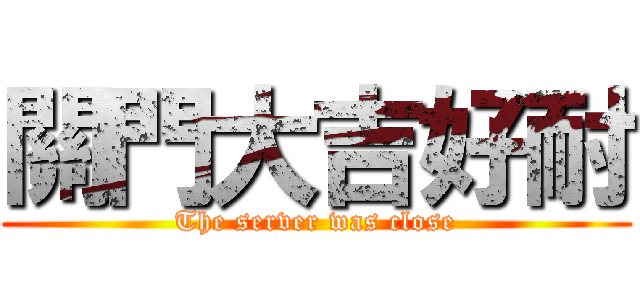關門大吉好耐 (The server was close)