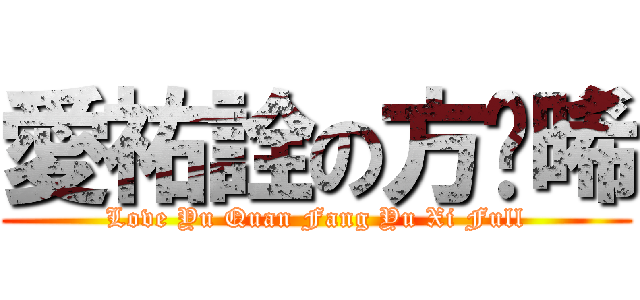 愛祐詮の方喻晞 (Love Yu Quan Fang Yu Xi Full)