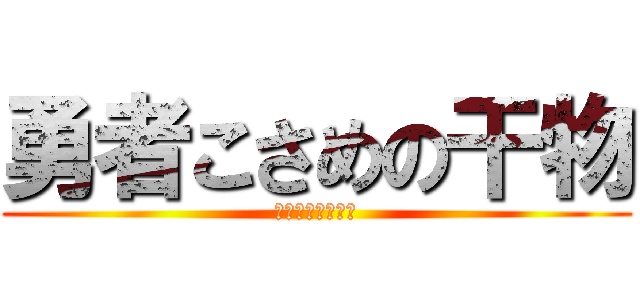 勇者こさめの干物 (勇者こさめの干物)