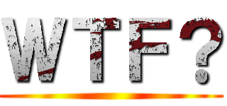 ＷＴＦ？ ()