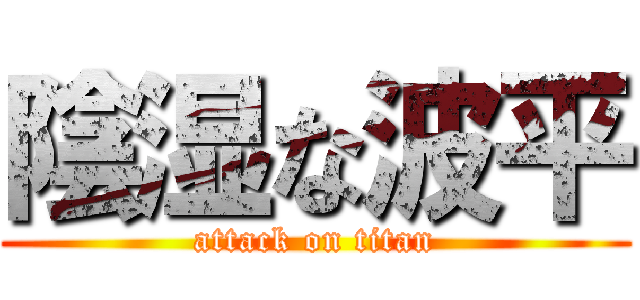 陰湿な波平 (attack on titan)