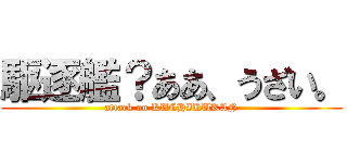 駆逐艦？ああ、うざい。 (attack on KUCHIKUKAN)