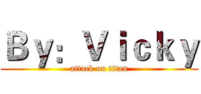 Ｂｙ：Ｖｉｃｋｙ (attack on titan)