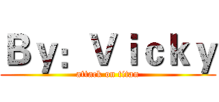 Ｂｙ：Ｖｉｃｋｙ (attack on titan)
