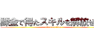 課金で得たスキルを解放せよ！ (attack on titan)