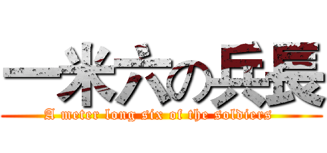 一米六の兵長 (A meter long six of the soldiers )