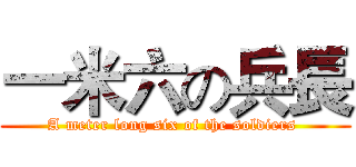 一米六の兵長 (A meter long six of the soldiers )