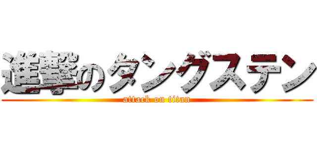 進撃のタングステン (attack on titan)