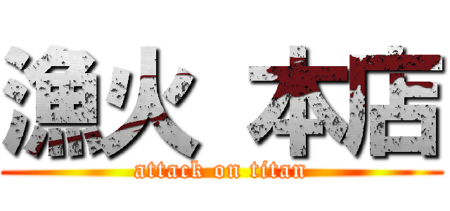 漁火 本店 (attack on titan)