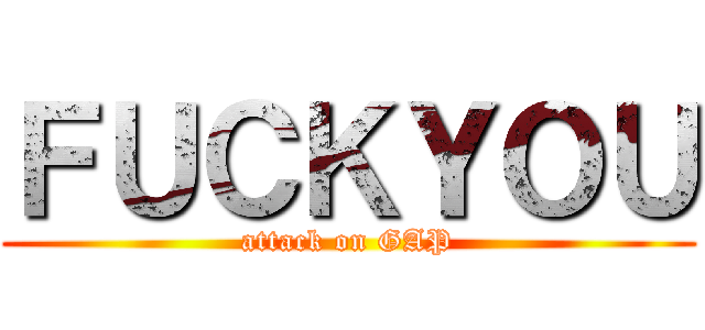 ＦＵＣＫＹＯＵ (attack on GAP)