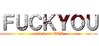 ＦＵＣＫＹＯＵ (attack on GAP)