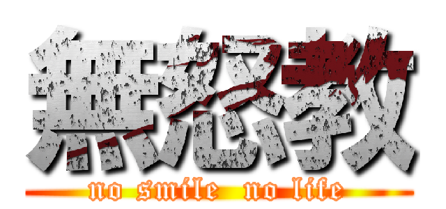 無怒教 (no smile  no life)
