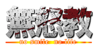 無怒教 (no smile  no life)