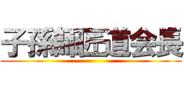 子孫師匠道会長 ()