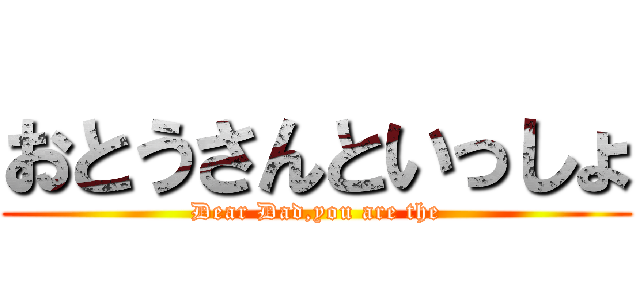 おとうさんといっしょ (Dear Dad,you are the)