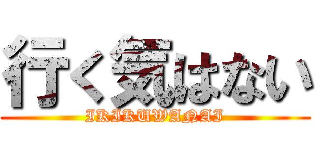 行く気はない (IKIKUWANAI)