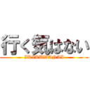 行く気はない (IKIKUWANAI)