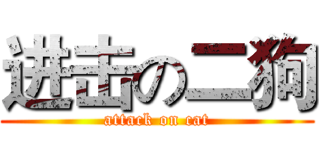 进击の二狗 (attack on cat)