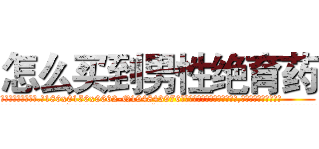 怎么买到男性绝育药 (怎么买到男性绝育药【电.话186x0156x9662-Q194843976林氏药业】我们做的是长期生意,靠的是老客户长期支持
参考消息网2月20日报道 韩媒称，“剩女多、离婚率高的城市，房价一定会上涨。”这是中国经济学家金岩石2016年12月参加在上海举行的房地产相关论坛时说的话。
)