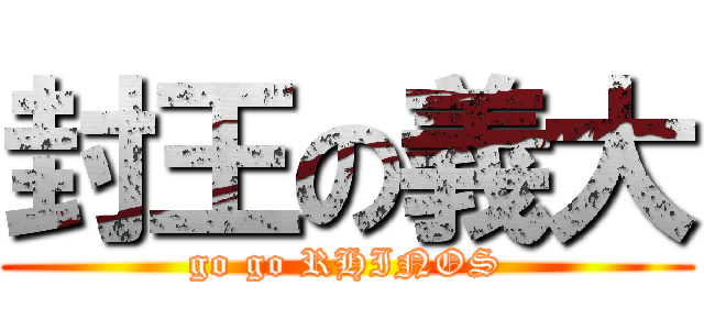 封王の義大 (go go RHINOS)