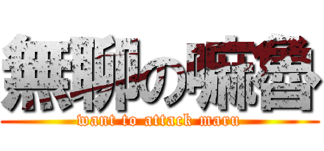 無聊の嘛魯 (want to attack maru)